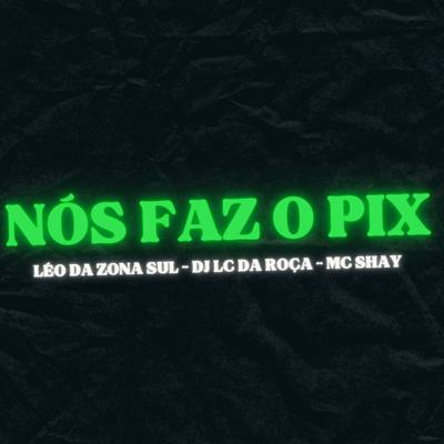 Nós Faz o Pix By Dj Lc da Roça, MC Léo da Zona Sul, Mc Shay's cover