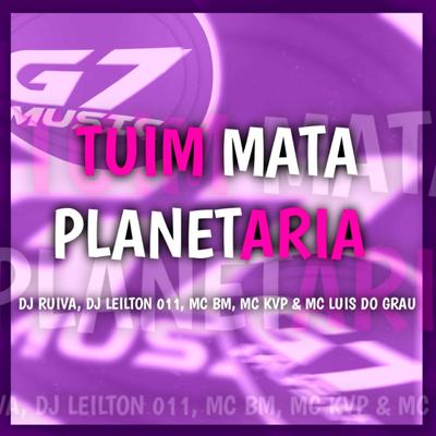 Tuim Mata Planetaria By DJ LEILTON 011, Mc KVP, MC BM OFICIAL, MC LUIS DO GRAU, Dj Ruiva's cover