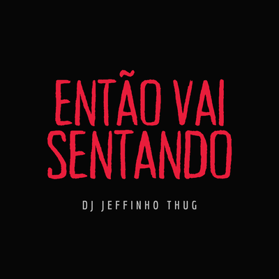 Então Vai Sentando By Dj Jeffinho Thug's cover