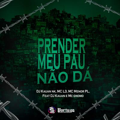 Prender Meu Pau Não Dá By DJ Kauan NK, Mc L3, Mc Menor PL, Dj Kauan, MC Gnomo's cover