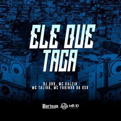 Ele Que Taca By DJ GHR, MC Kalzin, Mc Talibã, MC Fabinho da OSK's cover