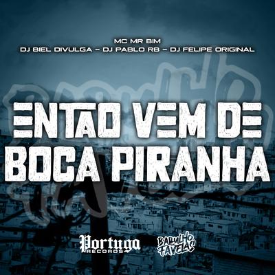 Então Vem De Boca Piranha By Dj Biel Divulga, DJ Pablo RB, DJ Felipe Original, Mc Mr. Bim's cover