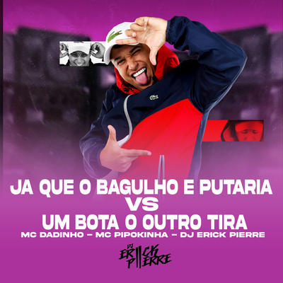JA QUE O BAGULHO É PUTARIA VS UM BOTA O OUTRO TIRA By DJ ERICK PIERRE, MC Pipokinha, MC Dadinho's cover
