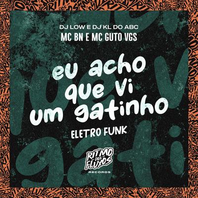 Eu Acho Que Vi um Gatinho (Eletro Funk) By MC BN, MC Guto VGS, Dj kl do abc, DJ LOW's cover