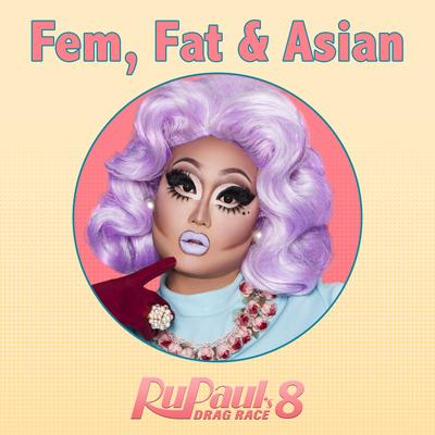 Fat, Fem & Asian (From "RuPaul's Drag Race 8") By Lucian Piane's cover