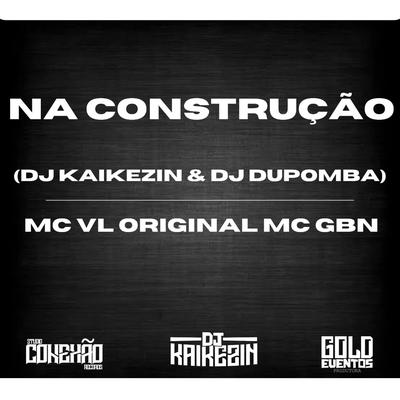 Na Construção By Dj Kaikezin, dj dupomba, MC GBN, Mc Vl original's cover