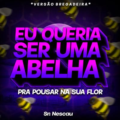 Eu Queria Ser Uma Abelha Pra Pousar na Sua Flor (Versão Bregadeira) By Sr. Nescau's cover