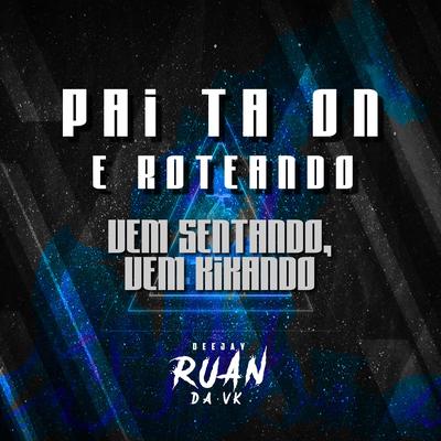 Pai Ta On e Roteando, Vem Sentando Vem Kikando By DJ Ruan da VK's cover