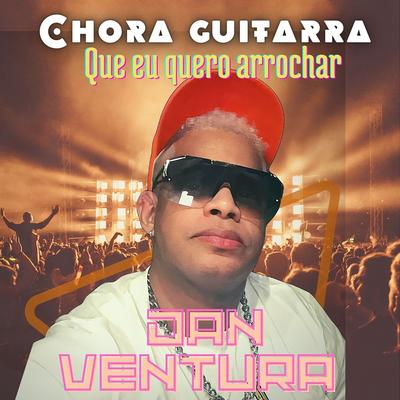 Chora Guitarra Que Eu Quero Arrochar By Dan Ventura's cover