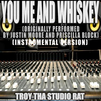 You Me and Whiskey (Originally Performed by Justin Moore and Priscilla Block) (Instrumental Version) By Troy Tha Studio Rat's cover