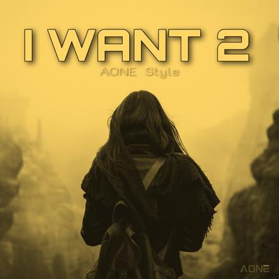 I Want 2 By AONE Style's cover