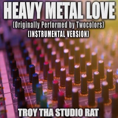 Heavy Metal Love (Originally Performed by Twocolors) (Instrumental Version) By Troy Tha Studio Rat's cover