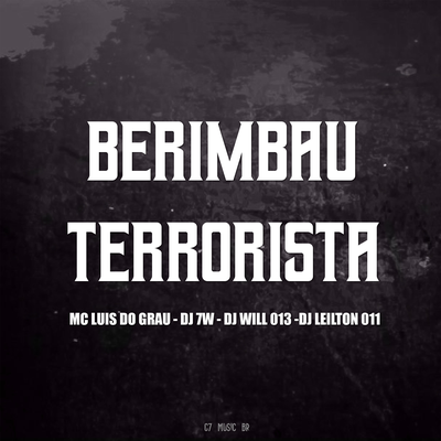 BERIMBAU TERRORISTA By DJ 7W, DJ WILL 013, DJ LEILTON 011, MC LUIS DO GRAU's cover