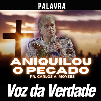 Aniquilou o Pecado By Voz da Verdade, Pr. Carlos A. Moysés's cover