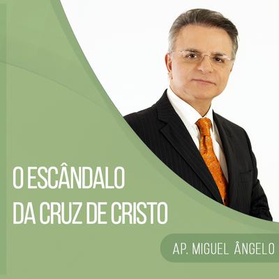 O Escândalo da Cruz de Cristo Parte 8 By Apóstolo Miguel Ângelo's cover
