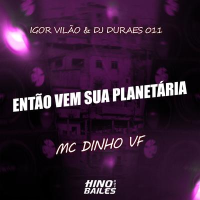Então Vem Sua Planetária By Mc Dinho VF, Igor vilão, Dj Durães 011's cover
