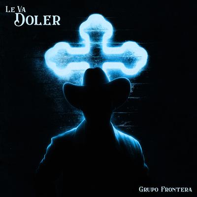 LE VA DOLER By Grupo Frontera's cover