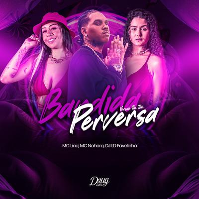 Bandida Perversa (Versão Tiktok) By MC NAHARA, Mc Lina, Dj LD da Favelinha's cover