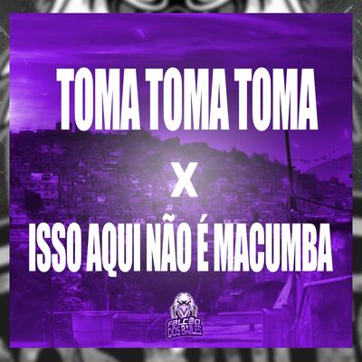 Toma Toma Toma X Isso Aqui Não É Macumba By DJ Digo Beat, DJ Teteu, Mc Gw, Mc Magrinho's cover