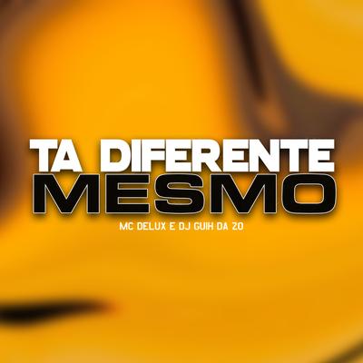 Tá Diferente Mesmo By Mc Delux, DJ Guih Da ZO's cover