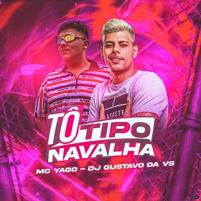 Tô Tipo Navalha (feat. Mc Yago) (feat. Mc Yago) By DJ Gustavo da VS, Mc Yago's cover