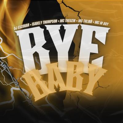 Bye Baby By DJ ESCOBAR, Isabely Thompson, MC Theuzyn, MC M boy, Mc Talibã's cover