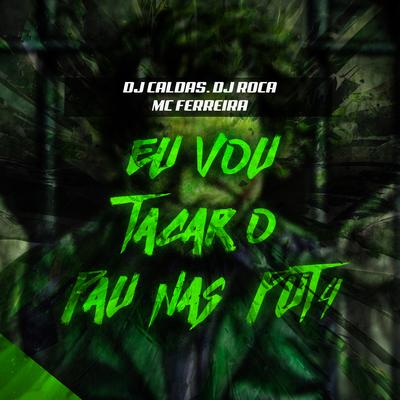 EU VOU TACAR O PAU NAS PUT4 By DJ Caldas, DJ Roca, MC Ferreira's cover