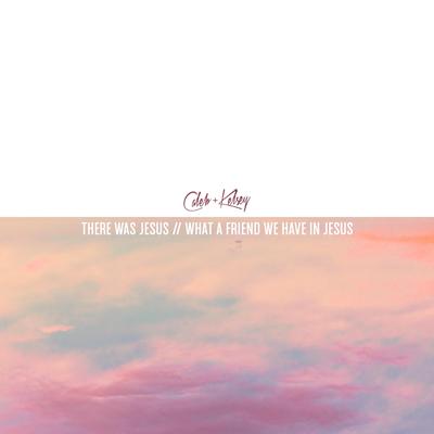 There Was Jesus / What a Friend We Have in Jesus By Caleb and Kelsey's cover