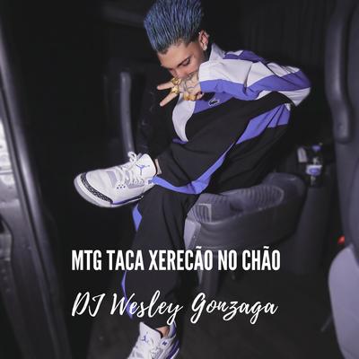 Mtg - Taca Xerecão no Chão By Dj Wesley Gonzaga's cover