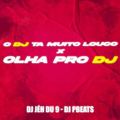 O Dj Ta Muito Loco X Olha pro Dj By DJ Jéh Du 9, DJ PBeats's cover