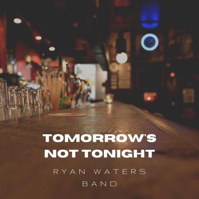 Tomorrow's Not Tonight By Ryan Waters Band's cover