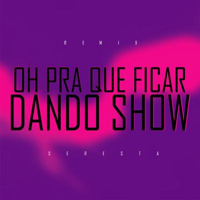 Oh pra Que Ficar Dando Show By O Boy da Seresta's cover