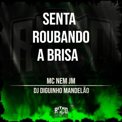 Senta Roubando a Brisa By Mc Nem Jm, DJ Diguinho Mandelão's cover