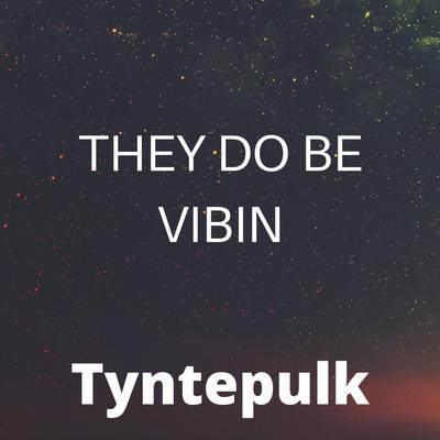 They do be Vibin' By Tyntepulk's cover