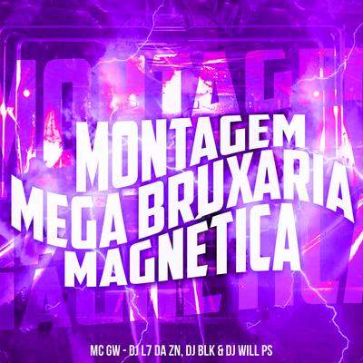 Montagem - Mega Bruxaria Magnética By Mc Gw, DJ L7 da ZN, DJ BLK, DJ WILL PS's cover