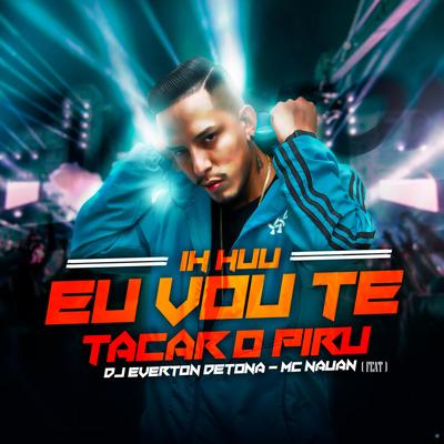 Ih Huu, Eu Vou Te Tacar o Piru (feat. Mc Nauan) (feat. Mc Nauan) By DJ Everton Detona, MC Nauan's cover
