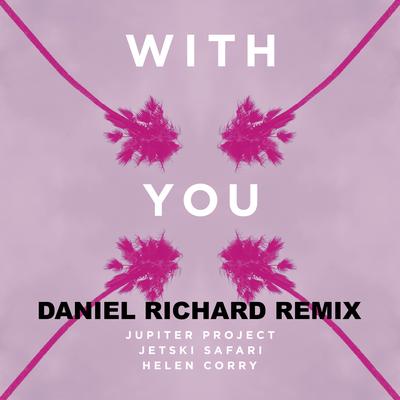 With You (Daniel Richard Remix) By Jupiter Project, JetSki Safari, Helen Corry, Daniel Richard's cover