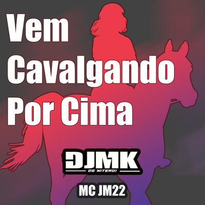 VEM CAVALGANDO POR CIMA By DJ MK o Mlk Sinistro, Mc JM22, DJ MK De Niterói's cover