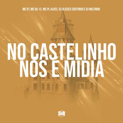 No Castelinho nos É Mídia By MC Da 12, DJ ULISSES COUTINHO, Dj Miltinho, mc pl alves, MC VT's cover