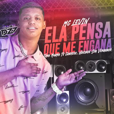 ELA PENSA QUE ME ENGANA - TODO MUNDO TE CONHECE NOVINHA SEM VERGONHA By Club Dz7, MC Levin's cover