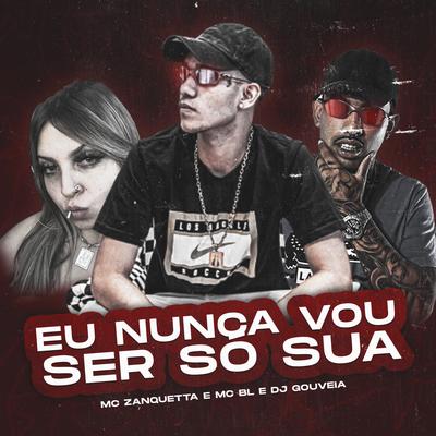 Eu Nunca Vou Ser Só Sua By DJ Gouveia, MC Zanquetta, MC BL's cover