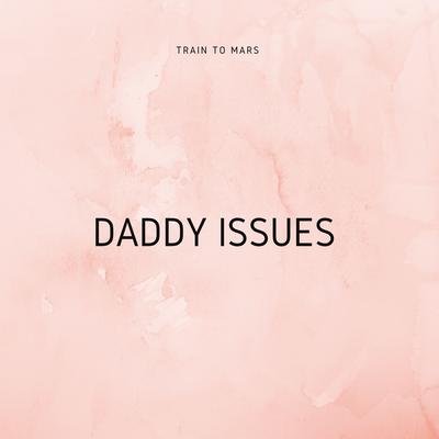 Daddy Issues By Train to Mars's cover