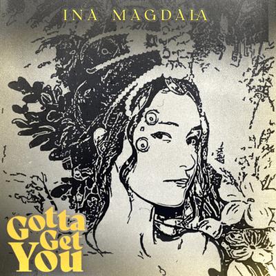 Gotta Get You By Ina Magdala's cover