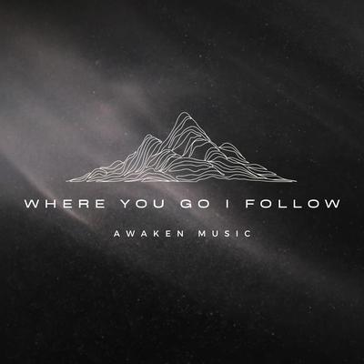 Where You Go I Follow By Awaken Music's cover