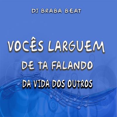 Vocês Larguem de Ta Falando da Vida dos Outros By Dj Braba Beat's cover