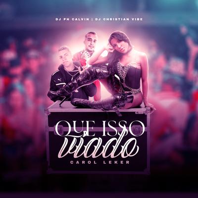 Que Isso Viado By CAROL LEKKER, DJ Christian Vibe, DJ PH CALVIN's cover