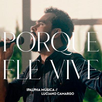 Porque Ele Vive By Ipalpha, Luciano Camargo's cover