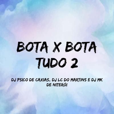 Bota X Bota Tudo 2 By DJ PSICO DE CAXIAS, DJ Lc do Martins, DJ MK De Niterói's cover