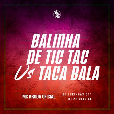Balinha de Tic Tac Vs Taca Bala By Mc Kroda Oficial, DJ Lukinhas 011, Dj 2r Oficial's cover