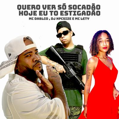 Quero Ver Só Socadão Hoje Eu To Estigadão By MC Dablio, DJ NpcSize, MC LETY's cover